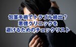 包茎手術でトラブル続出？悪徳クリニックを避けるためのチェックリスト