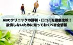 ABCクリニックの評判・口コミを徹底比較！後悔しないために知っておくべき全情報